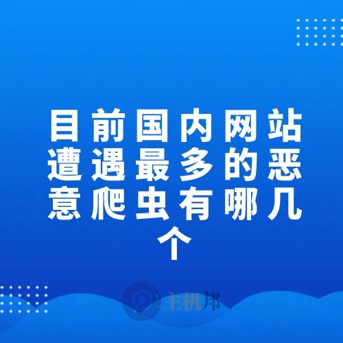目前國(guó)內(nèi)網(wǎng)站遭遇最多的惡意爬蟲有哪幾個(gè)
